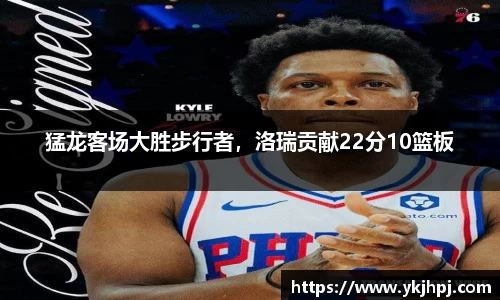 猛龙客场大胜步行者，洛瑞贡献22分10篮板