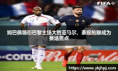 姆巴佩领衔巴黎主场大胜亚马尔，表现抢眼成为赛场焦点