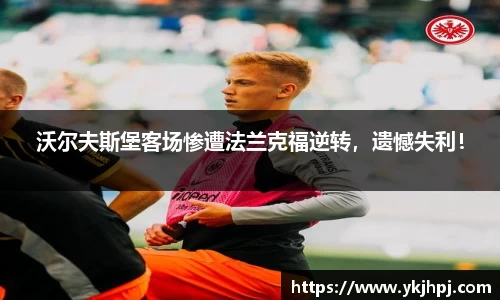沃尔夫斯堡客场惨遭法兰克福逆转，遗憾失利！